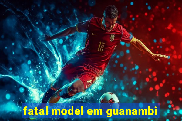 fatal model em guanambi